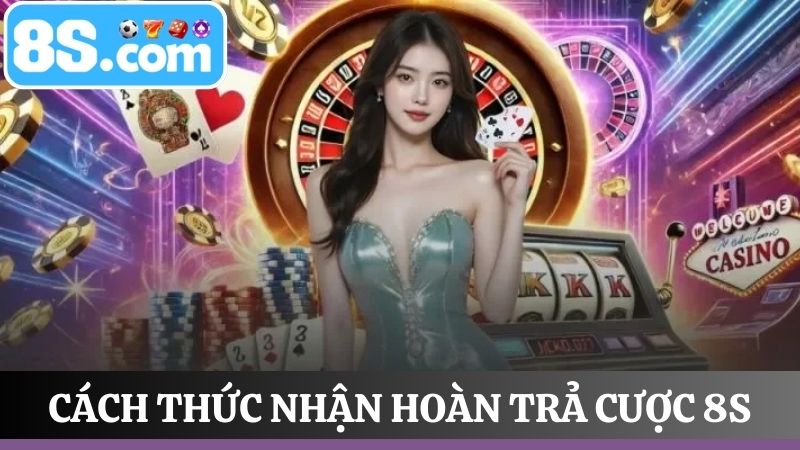 Cách nhận thưởng hoàn trả cược 8S