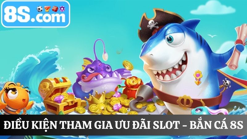 Điều kiện ưu đãi Slot - Bắn cá 8S