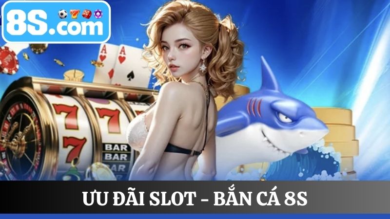 ưu đãi Slot - Bắn cá 8S