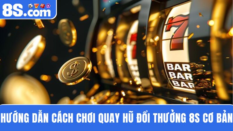 cách chơi quay hũ đổi thưởng 8S