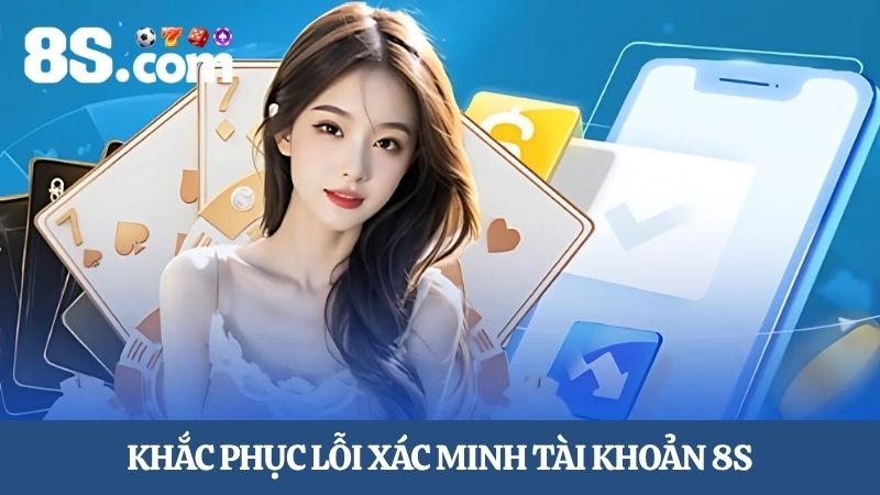 Khắc phục lỗi hướng dẫn xác minh tài khoản 8S