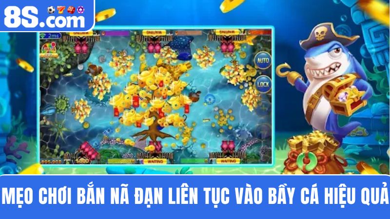 mẹo chơi bắn cá 8S bắn nã đạn liên tục