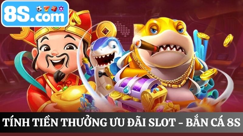 Tính tiền thưởng ưu đãi Slot - Bắn cá 8S