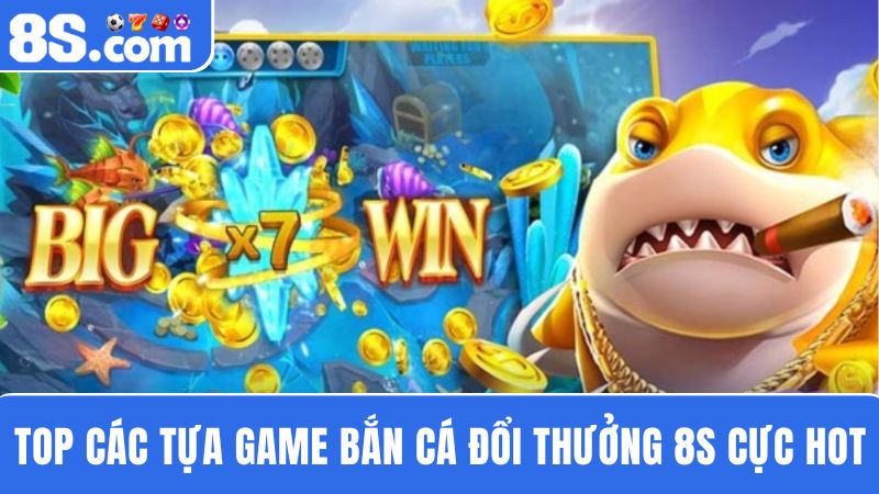 Top 3 tựa game bắn cá đổi thưởng 8S