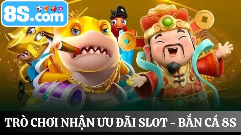 Trò chơi nhận ưu đãi Slot - Bắn cá 8S