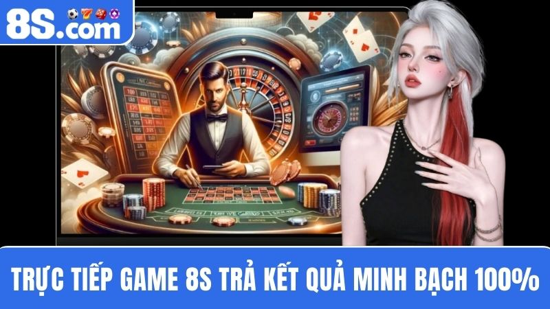 Trực tiếp game 8S minh bạch 100%